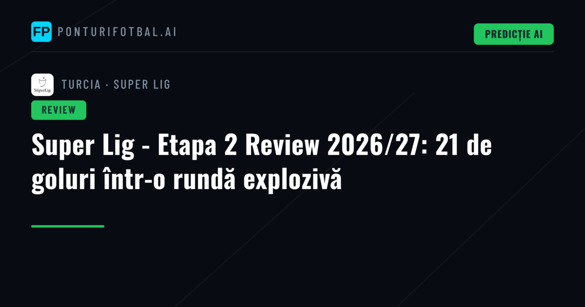 Super Lig - Etapa 2 Review 2026/27: 21 de goluri într-o rundă explozivă