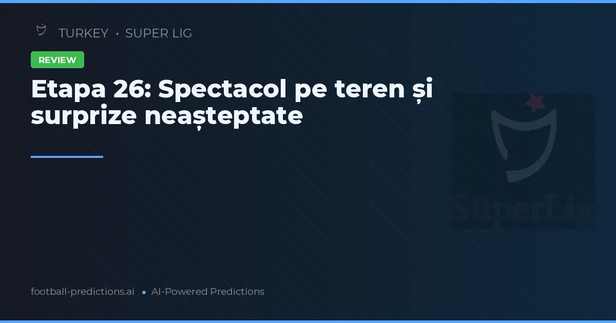 Etapa 26: Spectacol pe teren și surprize neașteptate