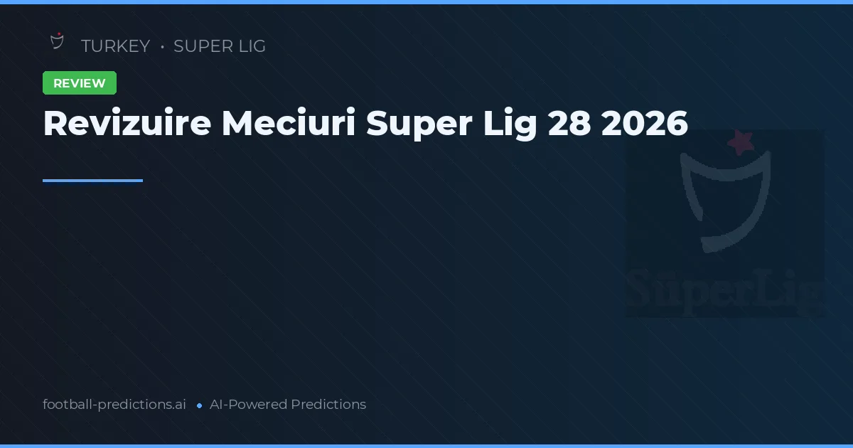 Revizuire Meciuri Super Lig 28 2026
