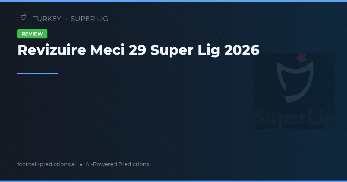 Revizuire Meci 29 Super Lig 2026
