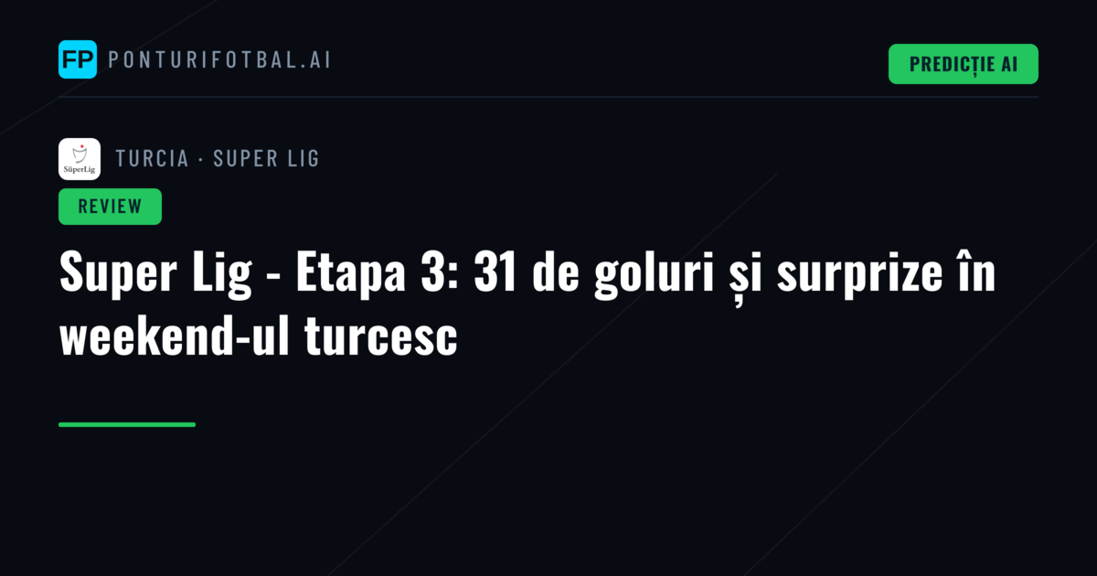 Super Lig - Etapa 3: 31 de goluri și surprize în weekend-ul turcesc