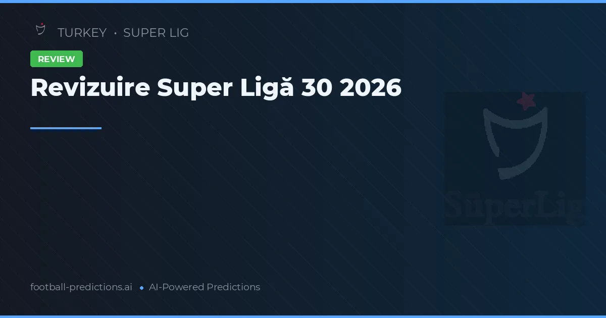 Revizuire Super Ligă 30 2026
