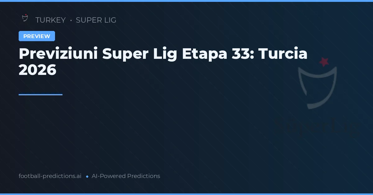 Previziuni Super Lig Etapa 33: Turcia 2026