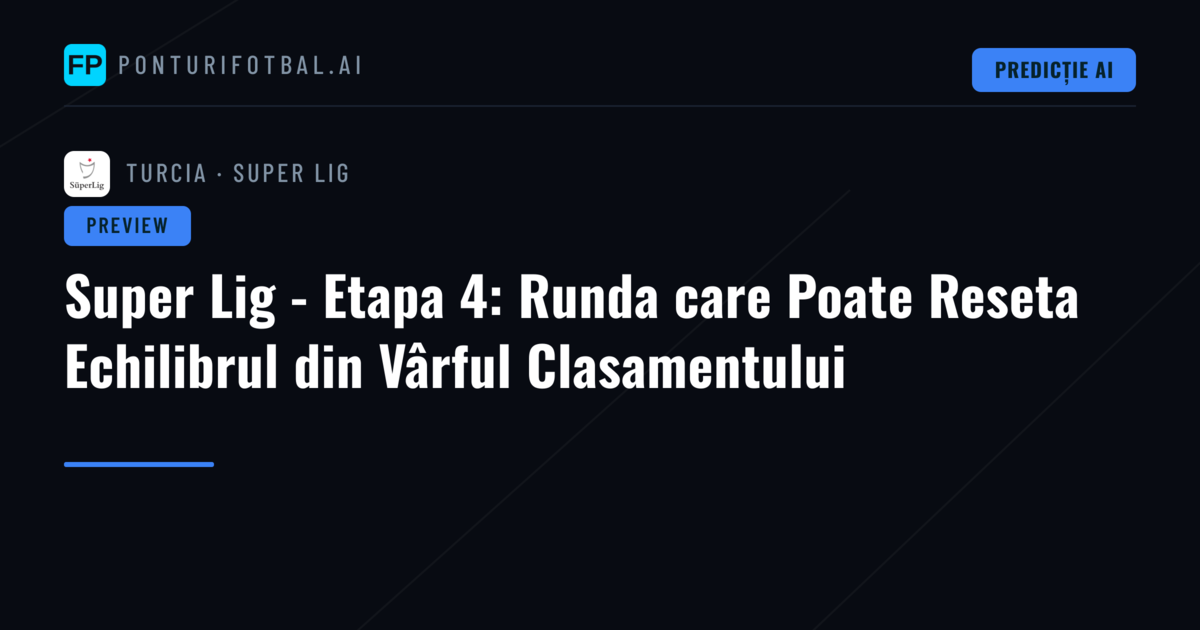 Super Lig - Etapa 4: Runda care Poate Reseta Echilibrul din Vârful Clasamentului