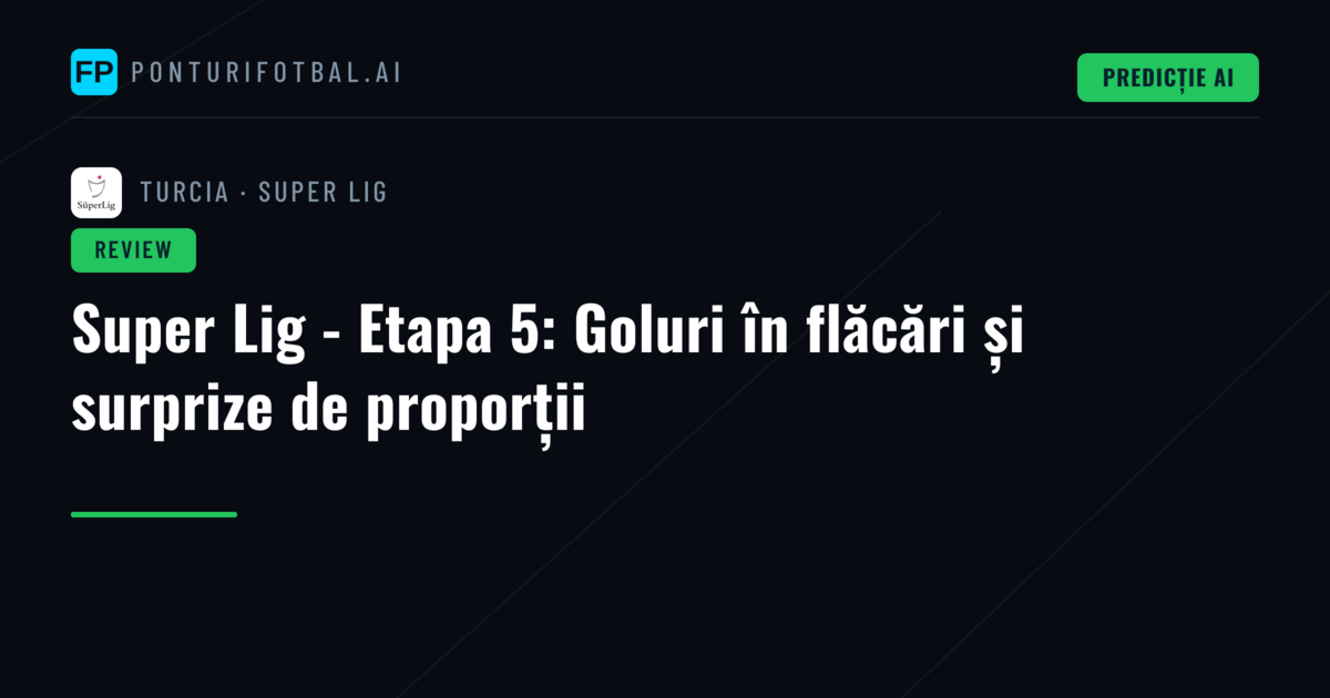 Super Lig - Etapa 5: Goluri în flăcări și surprize de proporții
