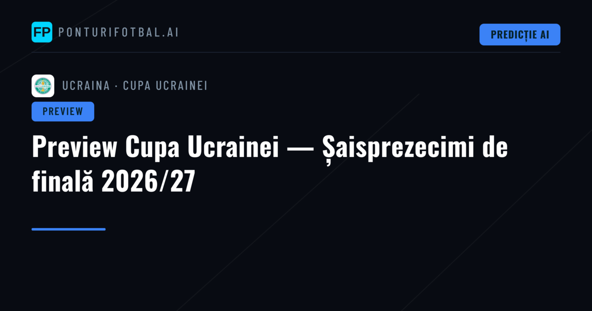 Preview Cupa Ucrainei — Șaisprezecimi de finală 2026/27