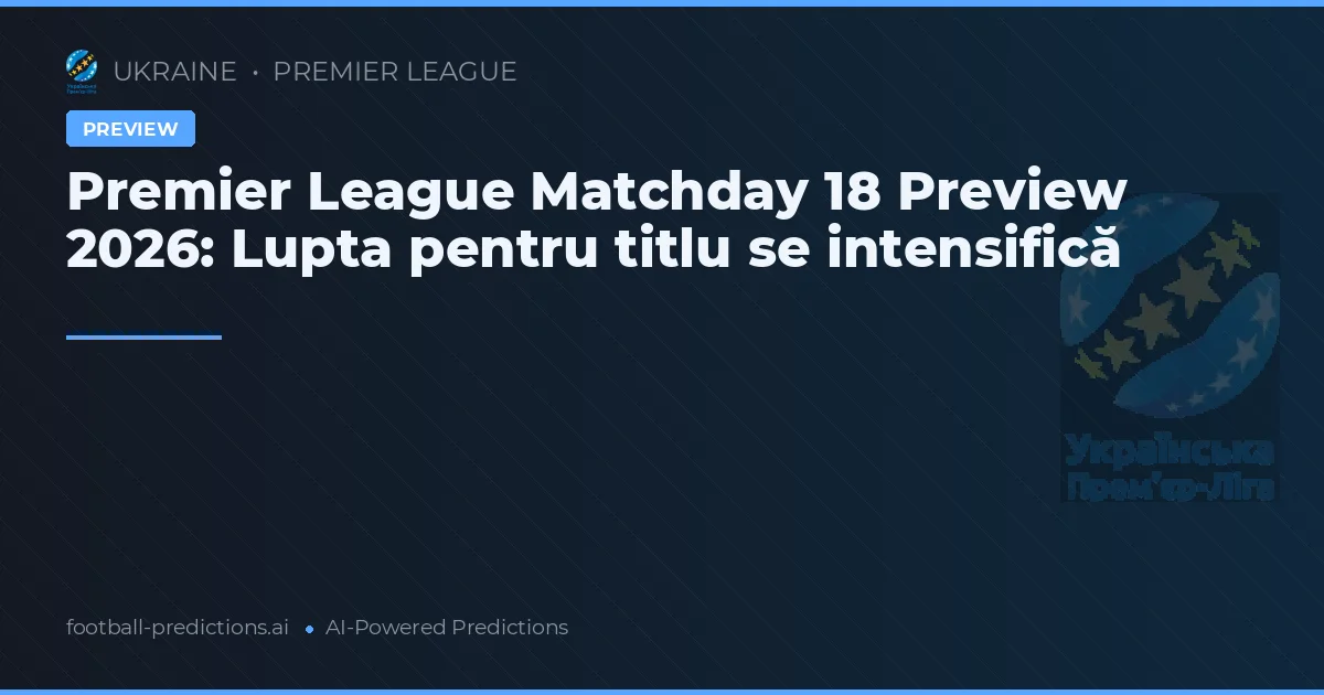 Premier League Matchday 18 Preview 2026: Lupta pentru titlu se intensifică