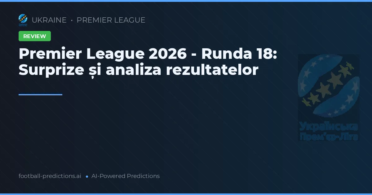 Premier League 2026 - Runda 18: Surprize și analiza rezultatelor