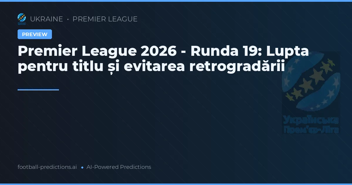 Premier League 2026 - Runda 19: Lupta pentru titlu și evitarea retrogradării