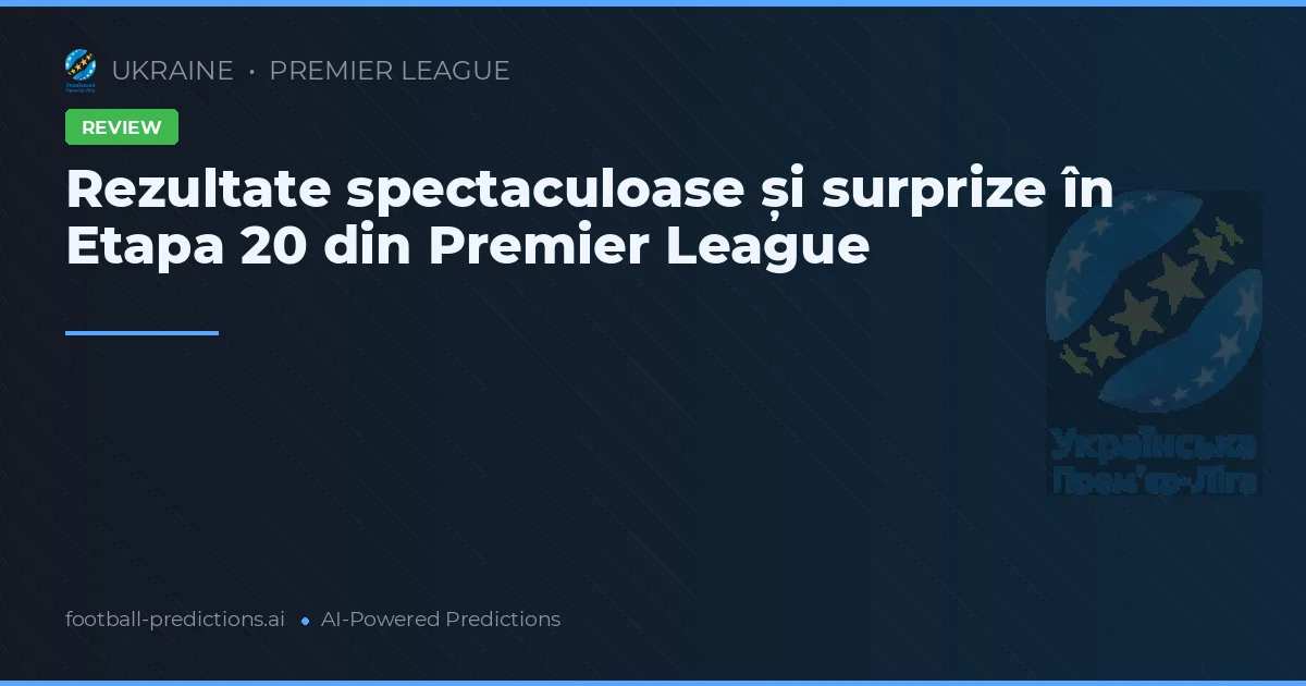Rezultate spectaculoase și surprize în Etapa 20 din Premier League
