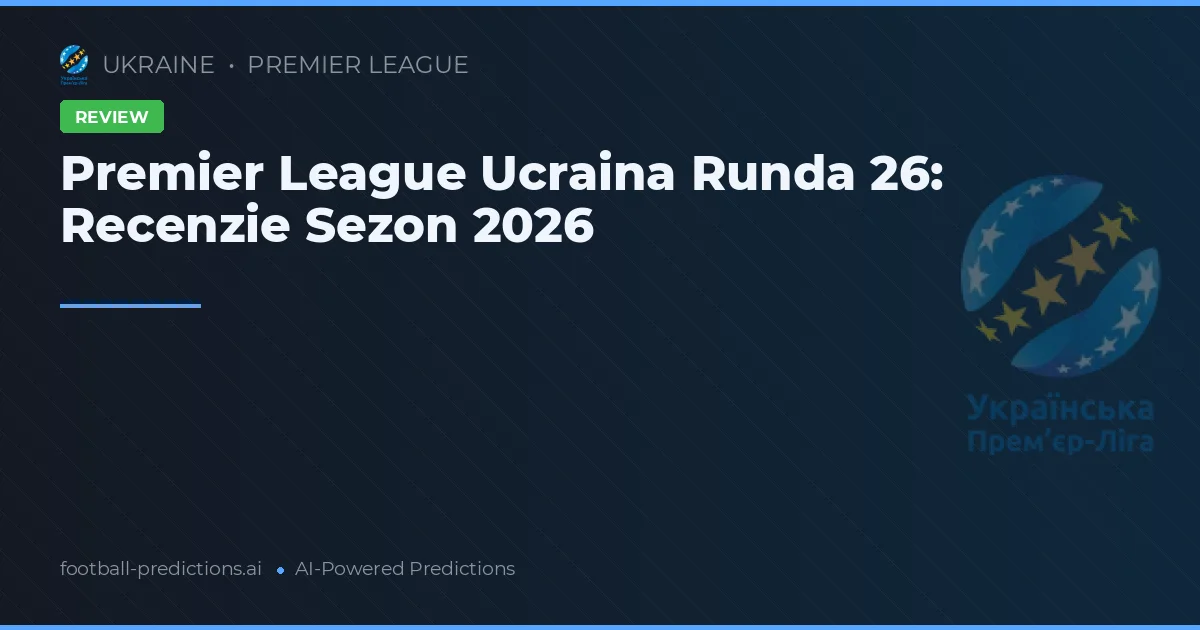 Premier League Ucraina Runda 26: Recenzie Sezon 2026