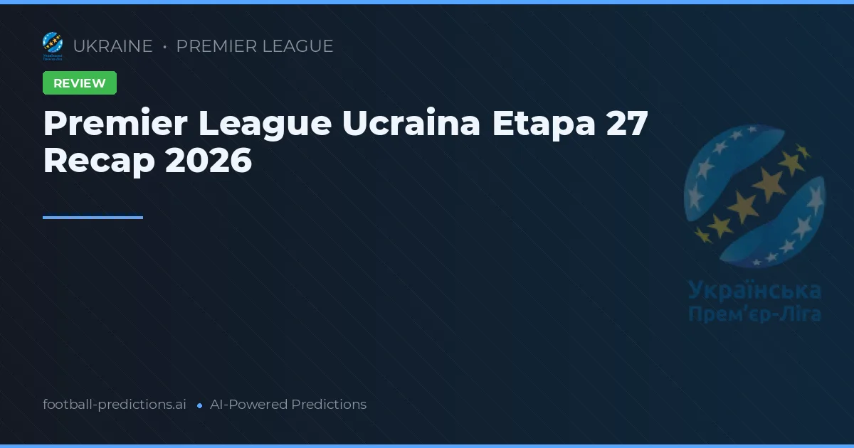 Premier League Ucraina Etapa 27 Recap 2026
