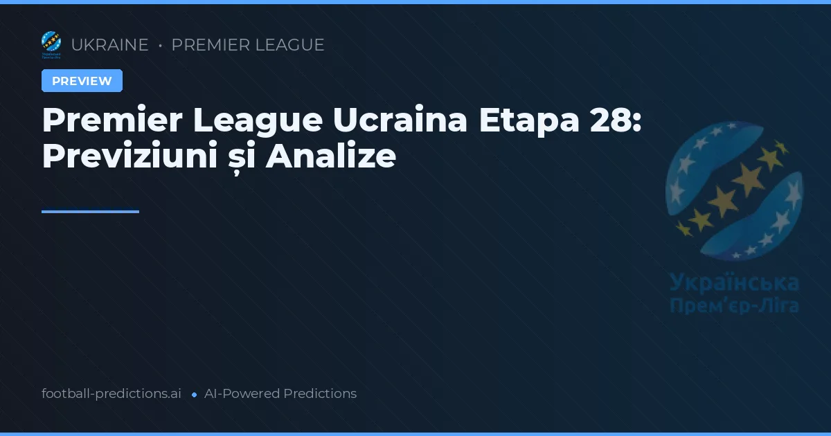 Premier League Ucraina Etapa 28: Previziuni și Analize