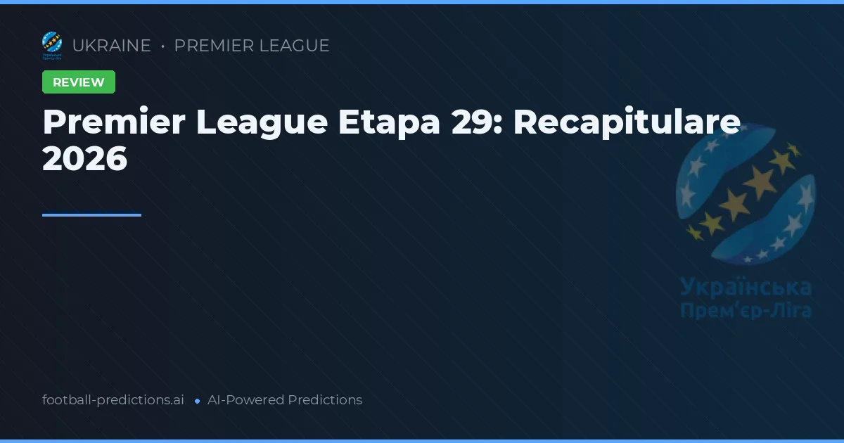 Premier League Etapa 29: Recapitulare 2026