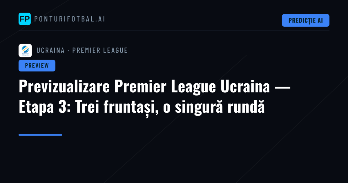 Previzualizare Premier League Ucraina — Etapa 3: Trei fruntași, o singură rundă