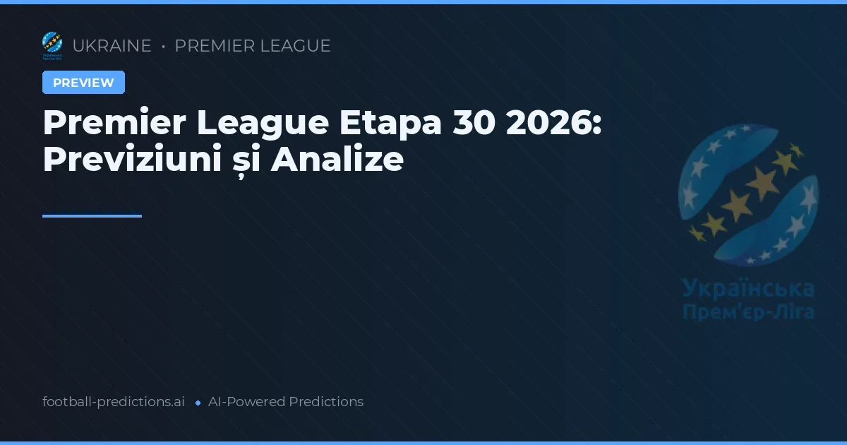 Premier League Etapa 30 2026: Previziuni și Analize