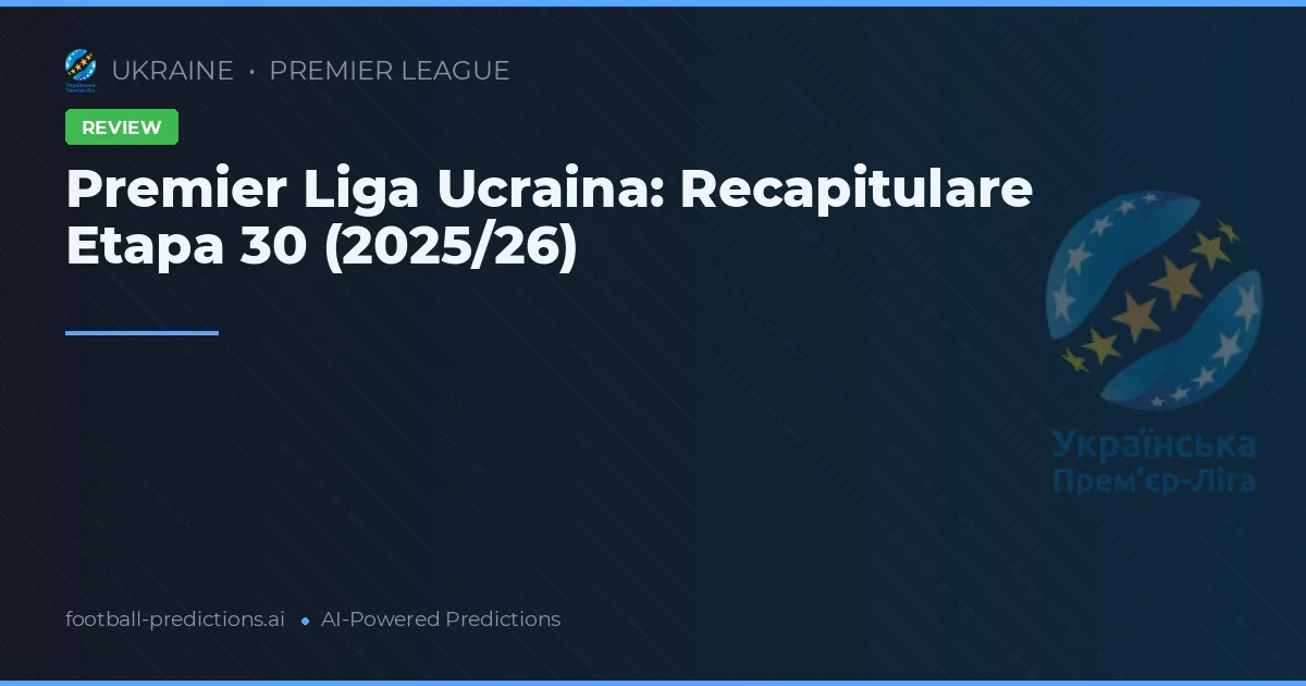 Premier Liga Ucraina: Recapitulare Etapa 30 (2025/26)