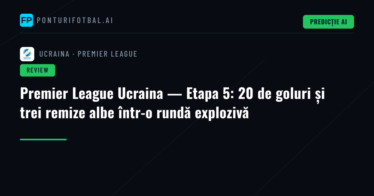 Premier League Ucraina — Etapa 5: 20 de goluri și trei remize albe într-o rundă explozivă