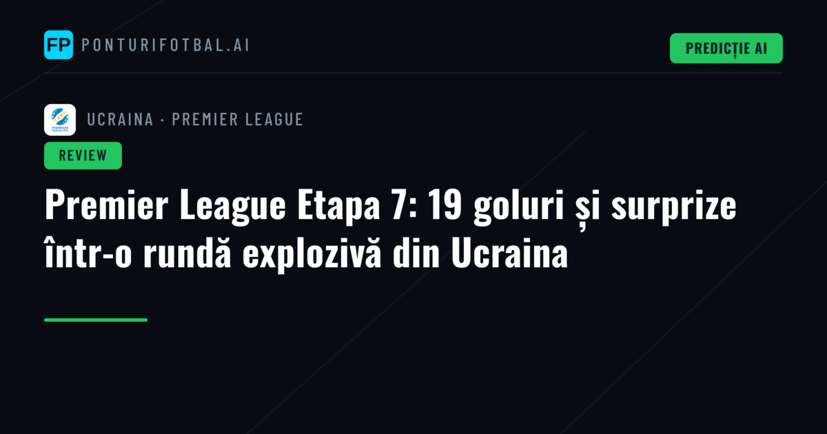 Premier League Etapa 7: 19 goluri și surprize într-o rundă explozivă din Ucraina