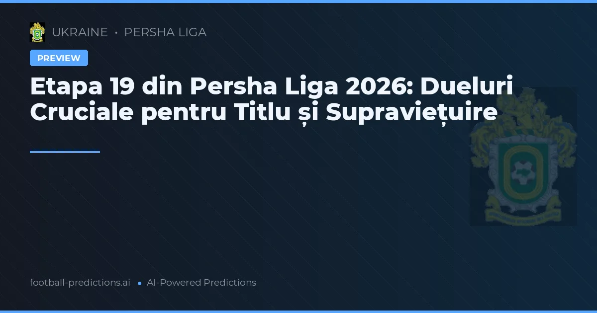 Etapa 19 din Persha Liga 2026: Dueluri Cruciale pentru Titlu și Supraviețuire