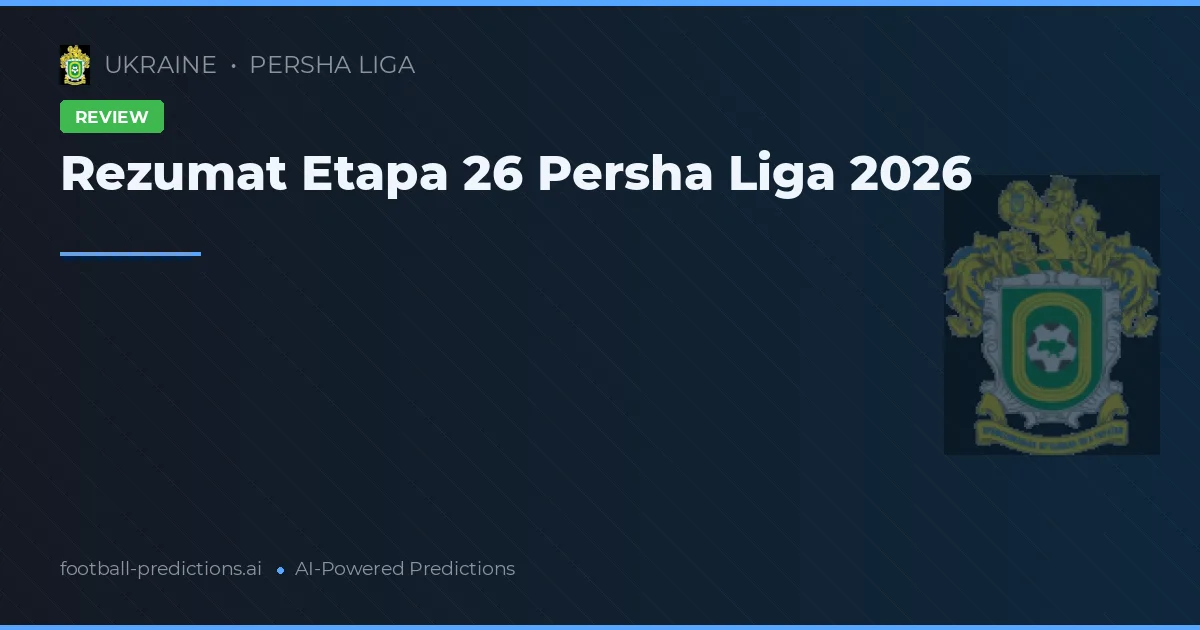 Rezumat Etapa 26 Persha Liga 2026