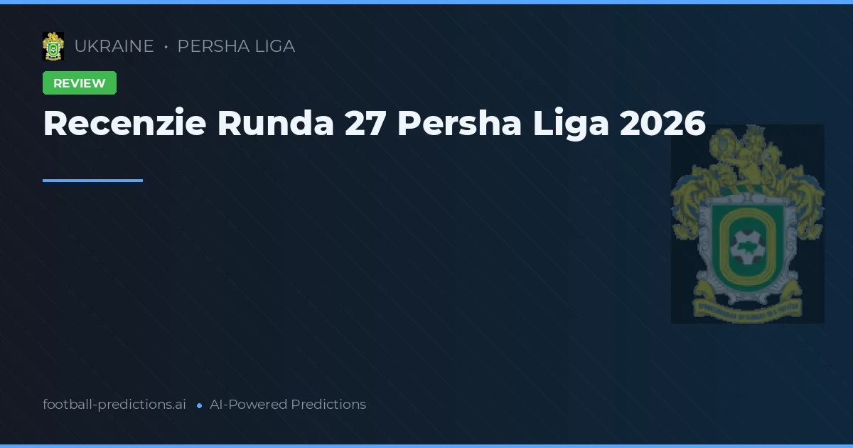 Recenzie Runda 27 Persha Liga 2026
