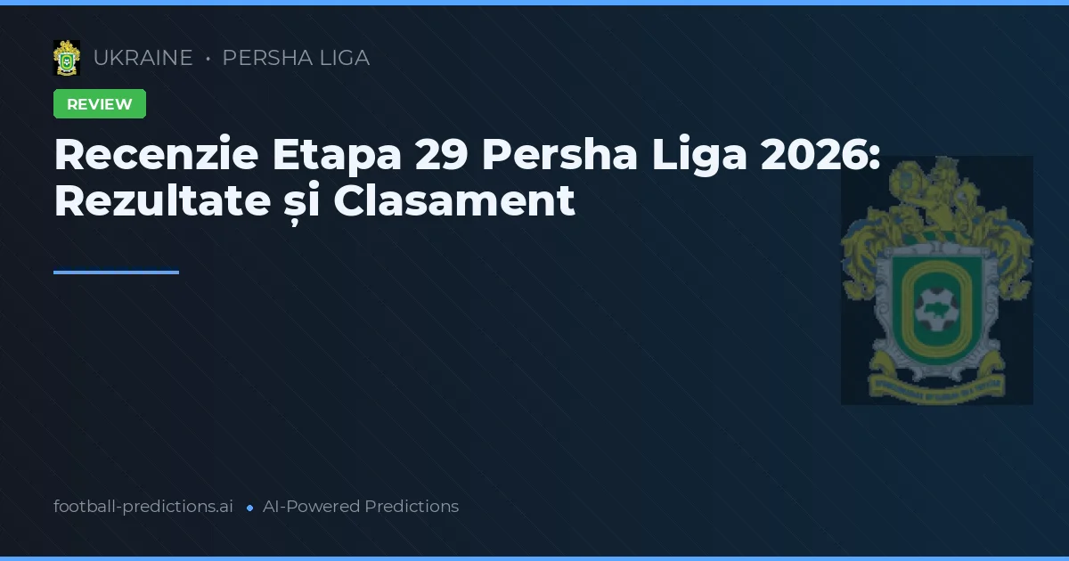 Recenzie Etapa 29 Persha Liga 2026: Rezultate și Clasament
