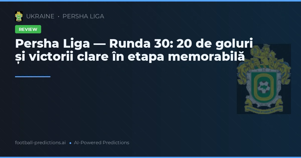 Persha Liga — Runda 30: 20 de goluri și victorii clare în etapa memorabilă