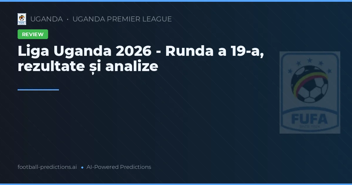 Liga Uganda 2026 - Runda a 19-a, rezultate și analize
