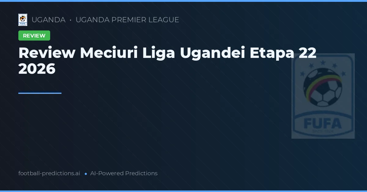 Review Meciuri Liga Ugandei Etapa 22 2026