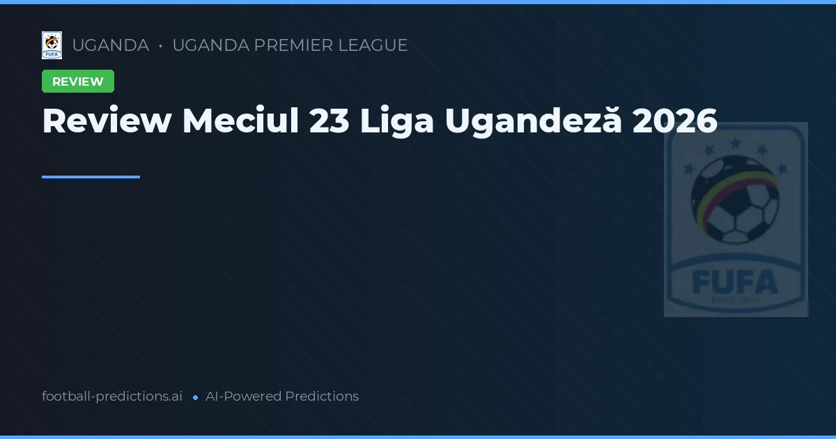 Review Meciul 23 Liga Ugandeză 2026