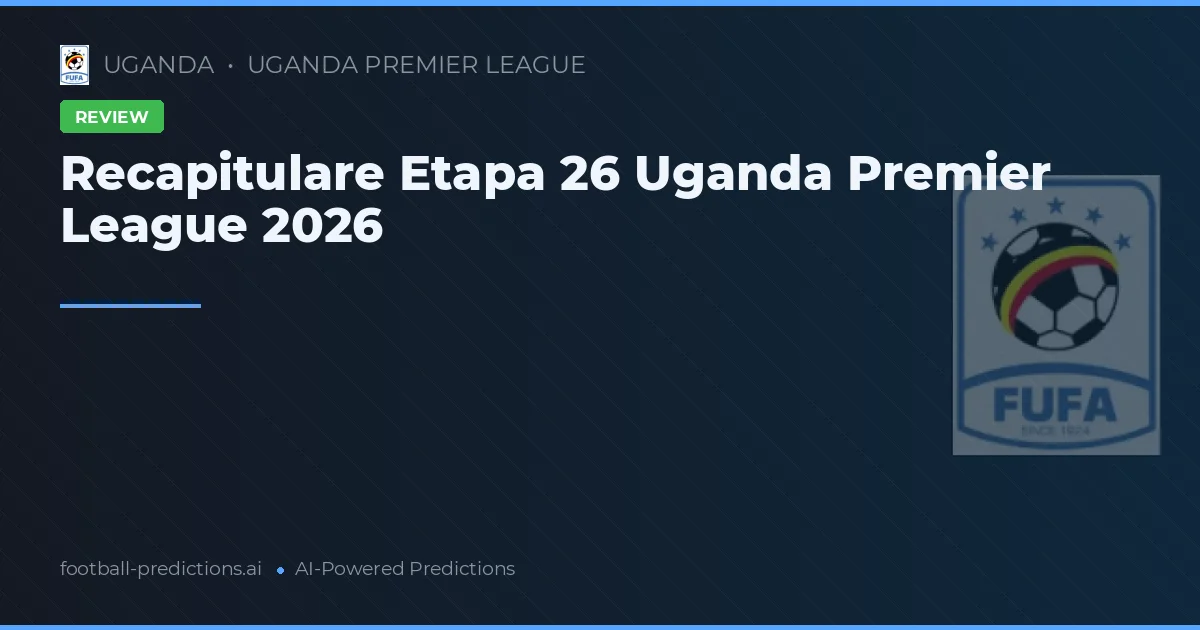 Recapitulare Etapa 26 Uganda Premier League 2026