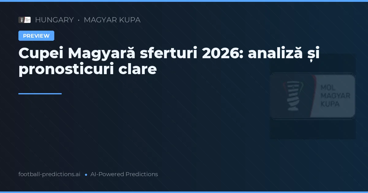 Cupei Magyară sferturi 2026: analiză și pronosticuri clare