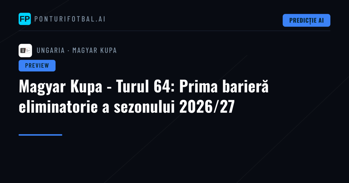 Magyar Kupa - Turul 64: Prima barieră eliminatorie a sezonului 2026/27
