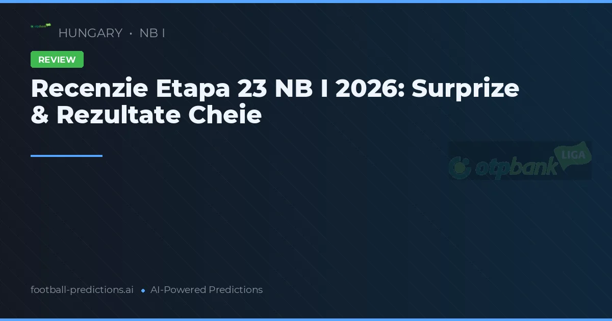 Recenzie Etapa 23 NB I 2026: Surprize & Rezultate Cheie