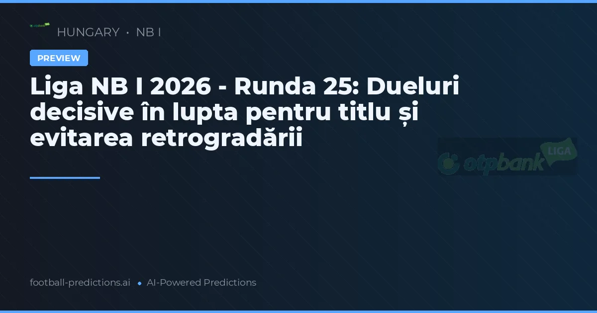 Liga NB I 2026 - Runda 25: Dueluri decisive în lupta pentru titlu și evitarea retrogradării