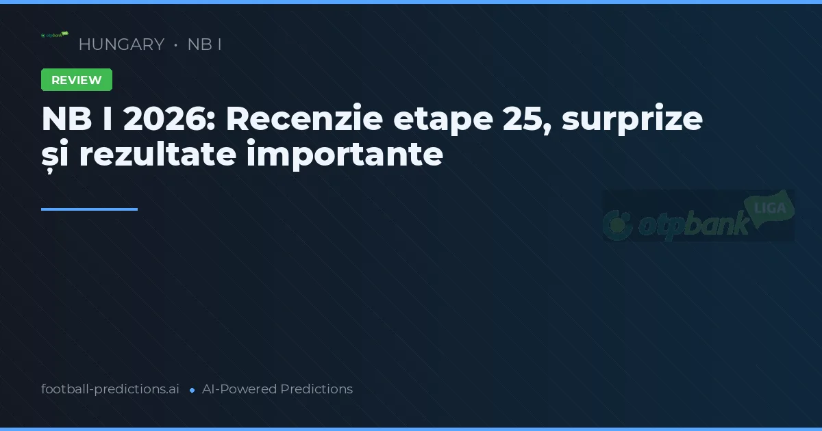 NB I 2026: Recenzie etape 25, surprize și rezultate importante