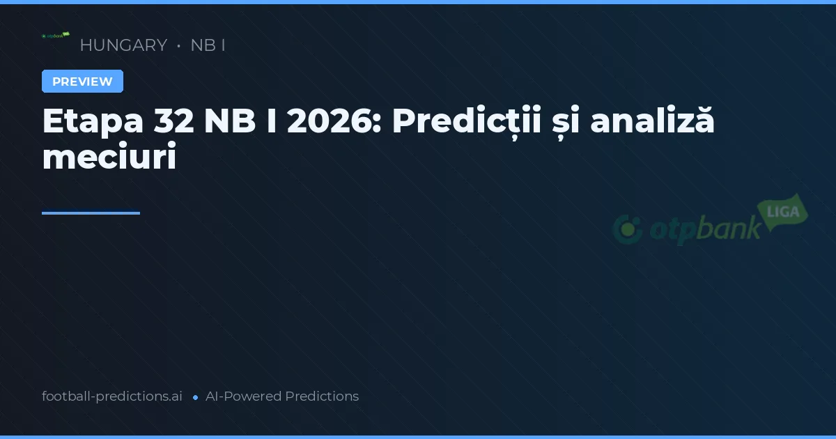 Etapa 32 NB I 2026: Predicții și analiză meciuri