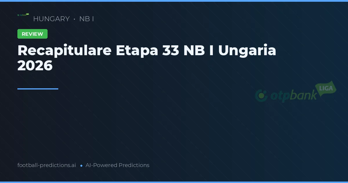 Recapitulare Etapa 33 NB I Ungaria 2026