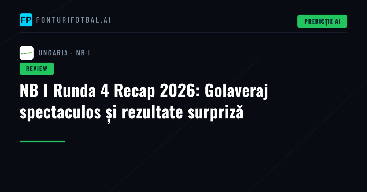 NB I Runda 4 Recap 2026: Golaveraj spectaculos și rezultate surpriză