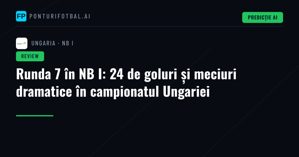 Runda 7 în NB I: 24 de goluri și meciuri dramatice în campionatul Ungariei