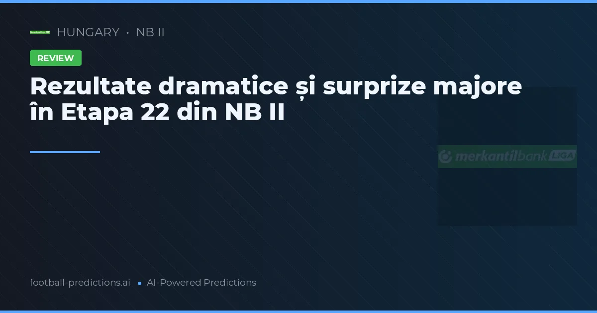 Rezultate dramatice și surprize majore în Etapa 22 din NB II