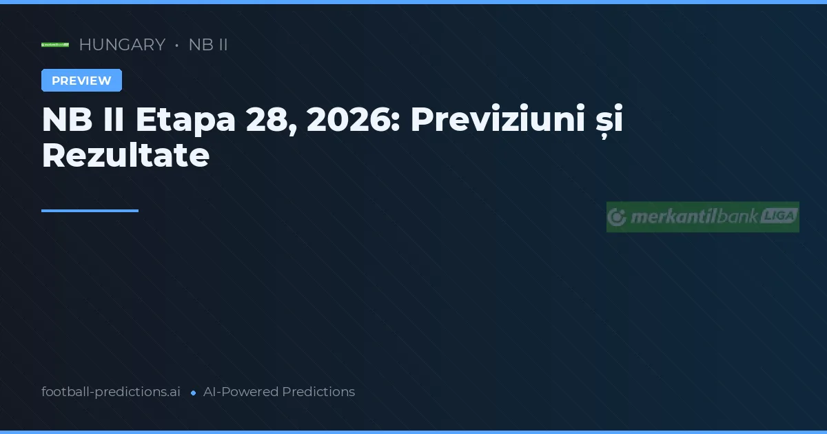 NB II Etapa 28, 2026: Previziuni și Rezultate