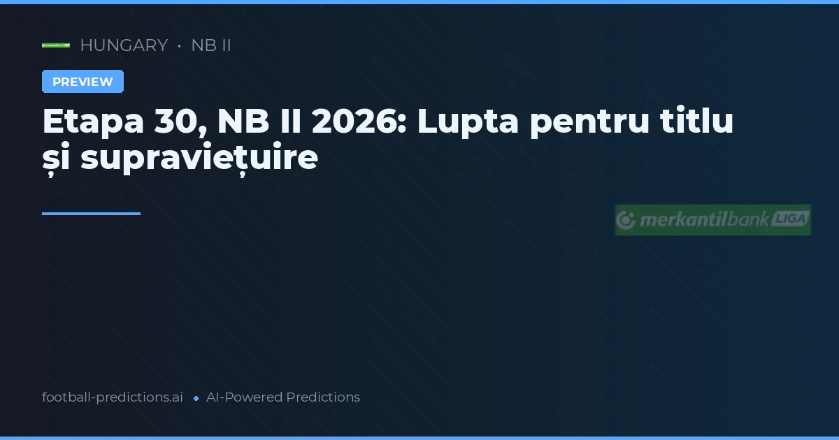 Etapa 30, NB II 2026: Lupta pentru titlu și supraviețuire