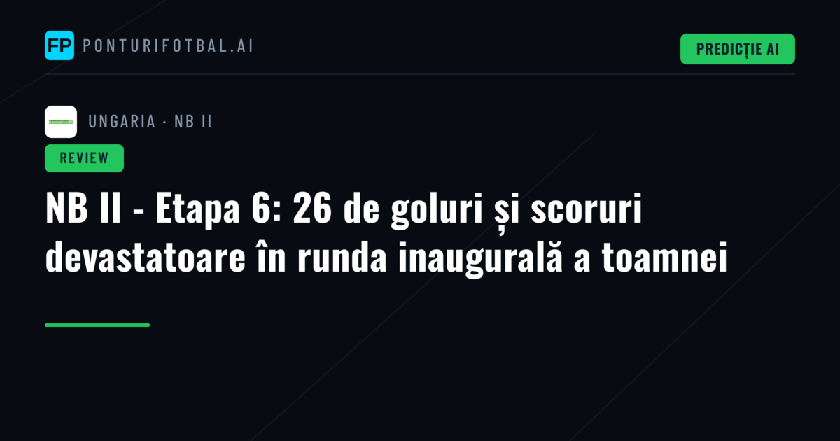 NB II - Etapa 6: 26 de goluri și scoruri devastatoare în runda inaugurală a toamnei