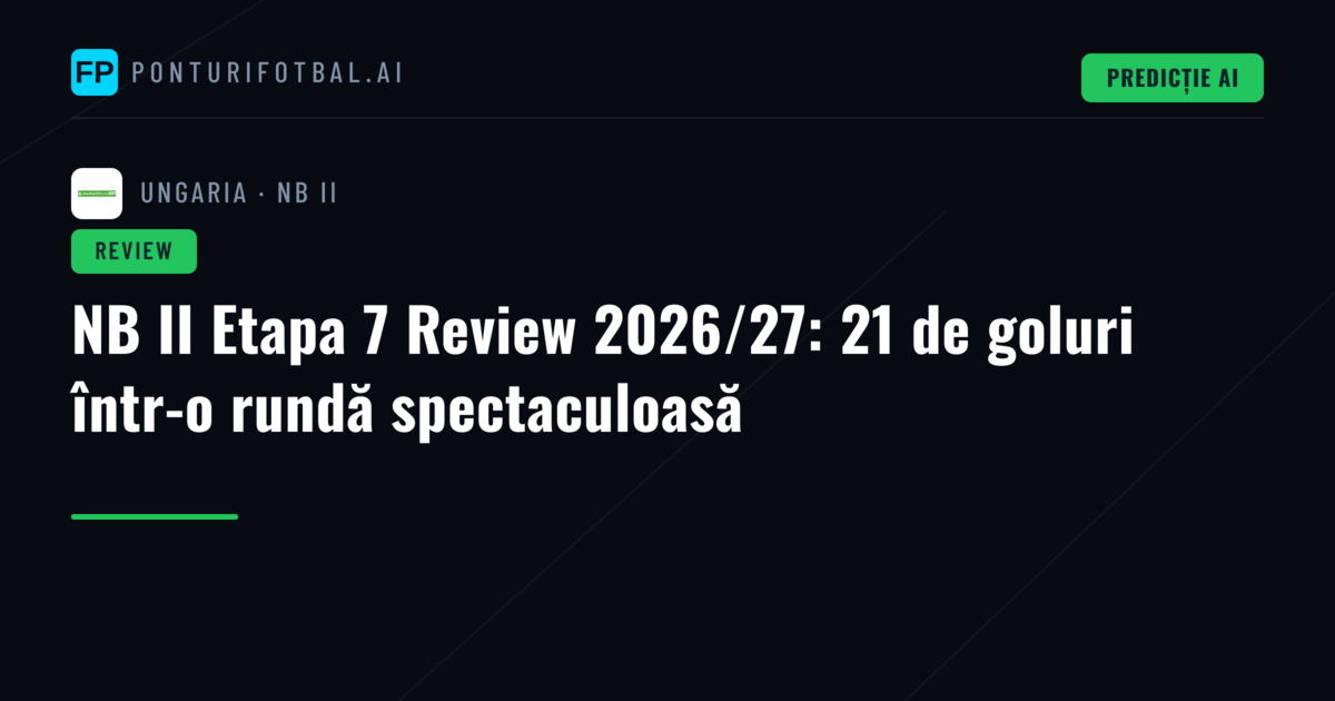 NB II Etapa 7 Review 2026/27: 21 de goluri într-o rundă spectaculoasă