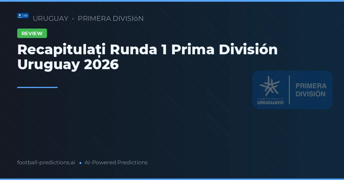 Recapitulați Runda 1 Prima División Uruguay 2026