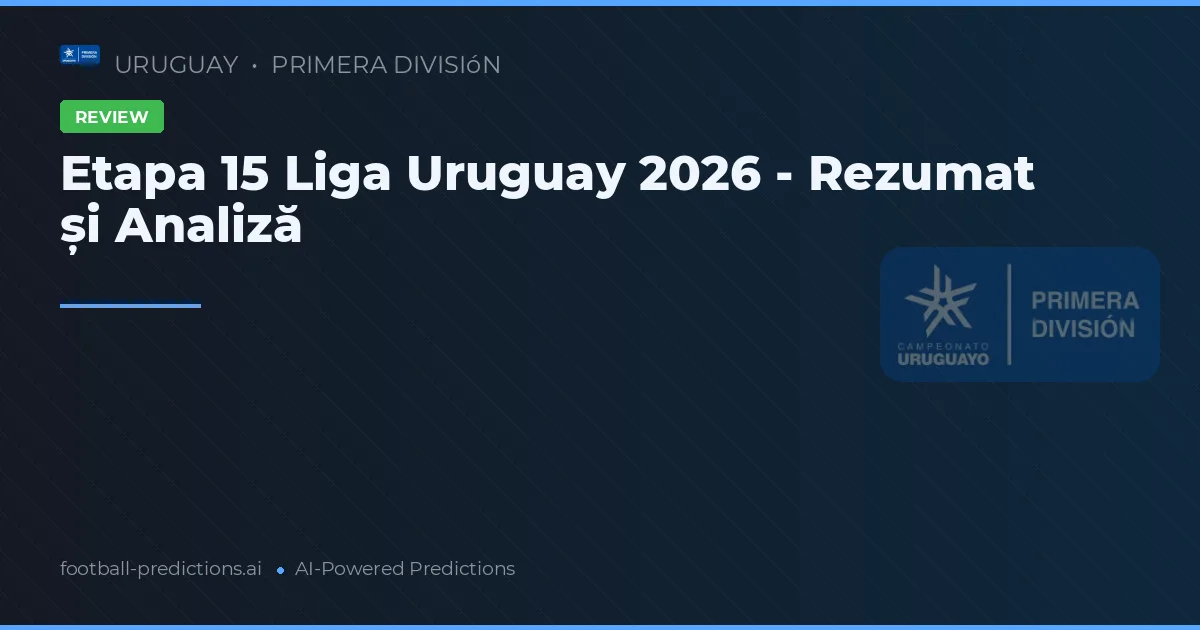 Etapa 15 Liga Uruguay 2026 - Rezumat și Analiză