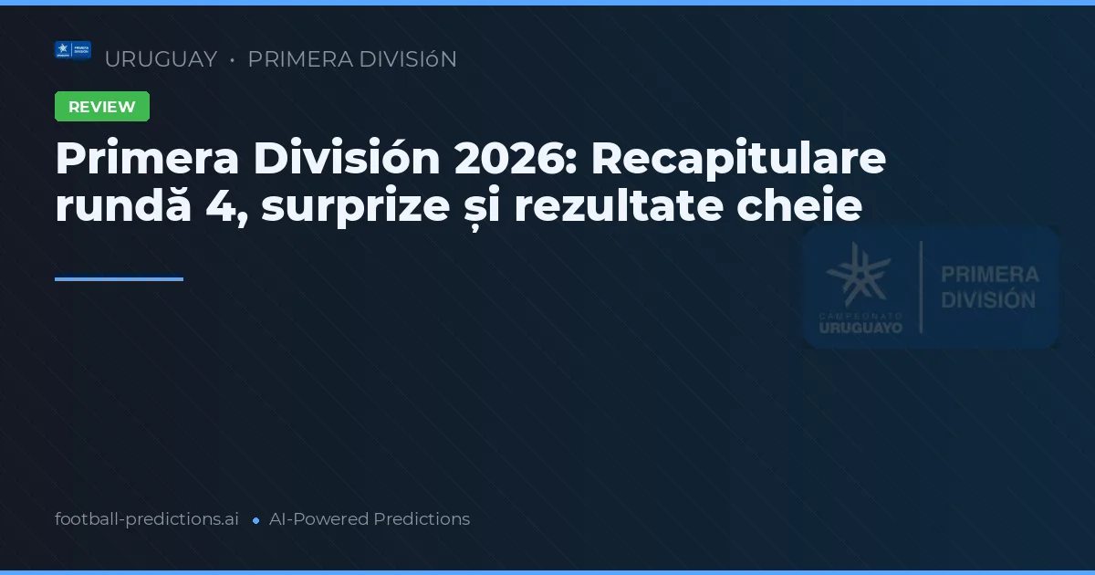Primera División 2026: Recapitulare rundă 4, surprize și rezultate cheie