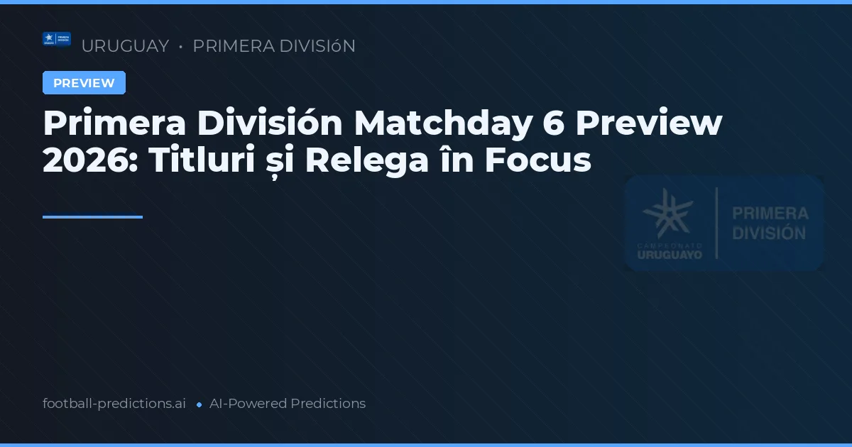 Primera División Matchday 6 Preview 2026: Titluri și Relega în Focus